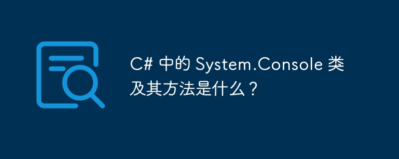 C# 中的 System.Console 类及其方法是什么？