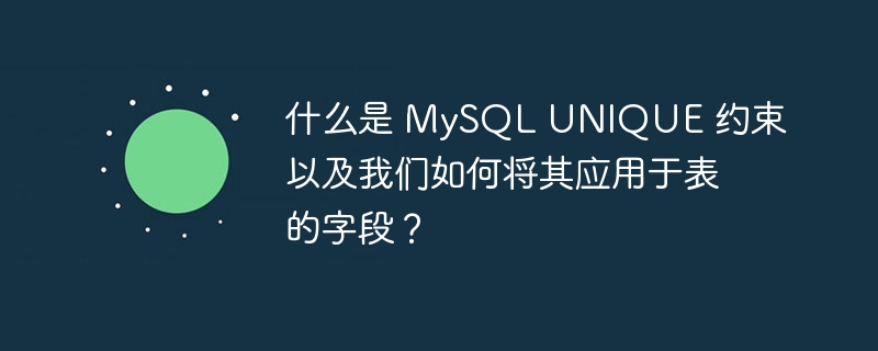 什么是 MySQL UNIQUE 约束以及我们如何将其应用于表的字段？