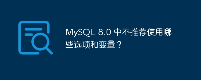 MySQL 8.0 中不推荐使用哪些选项和变量？