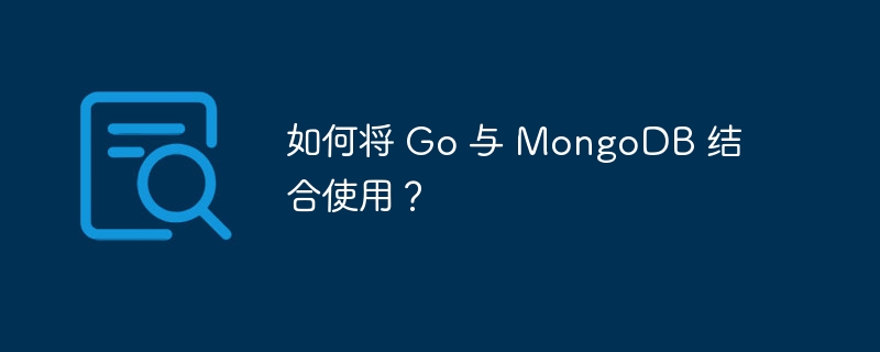 如何将 Go 与 MongoDB 结合使用？