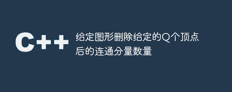 주어진 Q 정점을 삭제한 후 주어진 그래프의 연결된 구성 요소 수