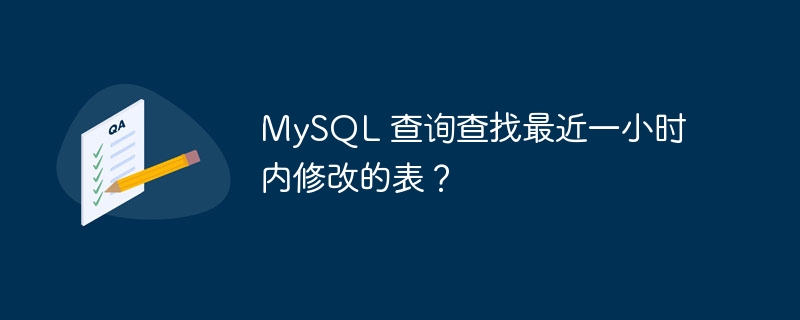 MySQL 查询查找最近一小时内修改的表？