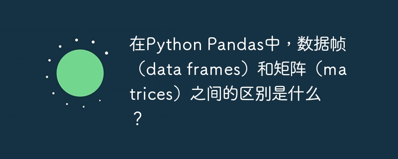 在Python Pandas中，数据帧（data frames）和矩阵（matrices）之间的区别是什么？