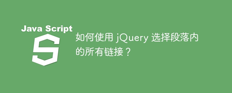 如何使用 jQuery 选择段落内的所有链接？