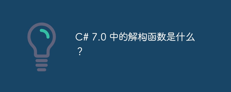 C# 7.0 中的解构函数是什么？