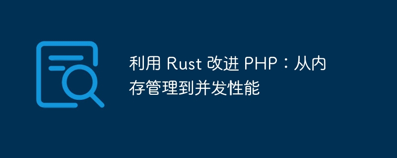 利用 Rust 改进 PHP：从内存管理到并发性能