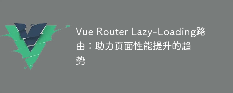 Vue Router Lazy-Loading路由：助力页面性能提升的趋势