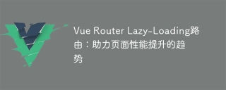 Vue Router Lazy-Loading路由:助力页面性能提升的趋势