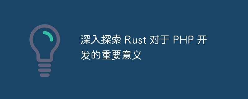 深入探索 Rust 对于 PHP 开发的重要意义