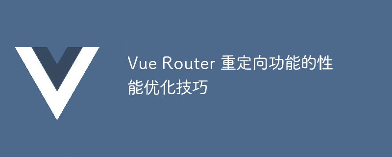 Vue Router 重定向功能的性能优化技巧