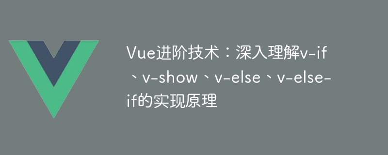 Vue 고급 기술: v-if, v-show, v-else, v-else-if의 구현 원리에 대한 심층적인 이해