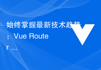 始终掌握最新技术趋势：Vue Router Lazy-Loading路由对页面性能的卓越影响