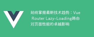 始终掌握最新技术趋势:Vue Router Lazy-Loading路由对页面性能的卓越影响