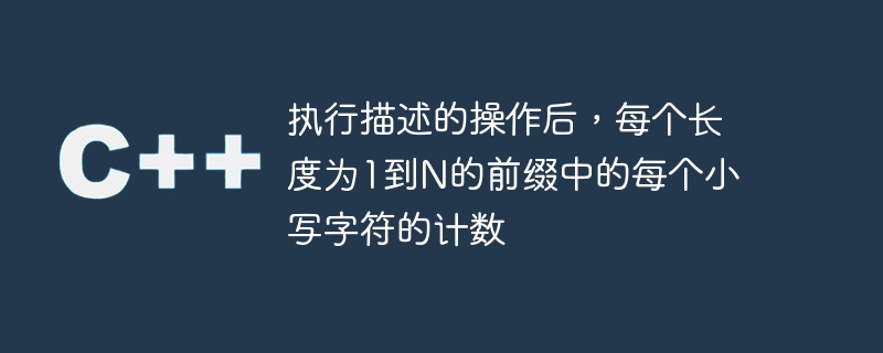 執行描述的操作後，每個長度為1到N的前綴中的每個小寫字元的計數