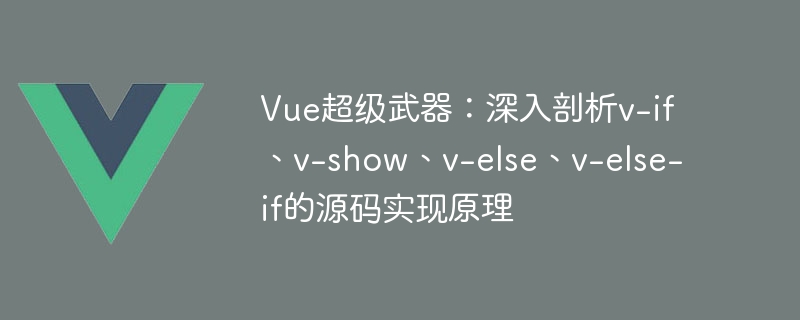 Vue super weapon: analisis mendalam tentang prinsip pelaksanaan kod sumber v-if, v-show, v-else, v-else-if