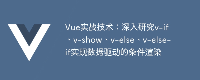 Technologie pratique Vue : étude approfondie de v-if, v-show, v-else, v-else-if pour implémenter le rendu conditionnel basé sur les données