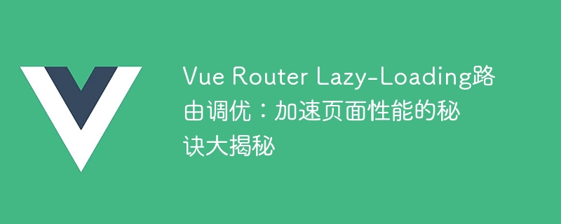 Vue Router Lazy-Loading路由调优：加速页面性能的秘诀大揭秘