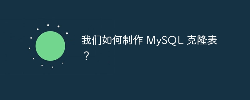 我们如何制作 MySQL 克隆表？