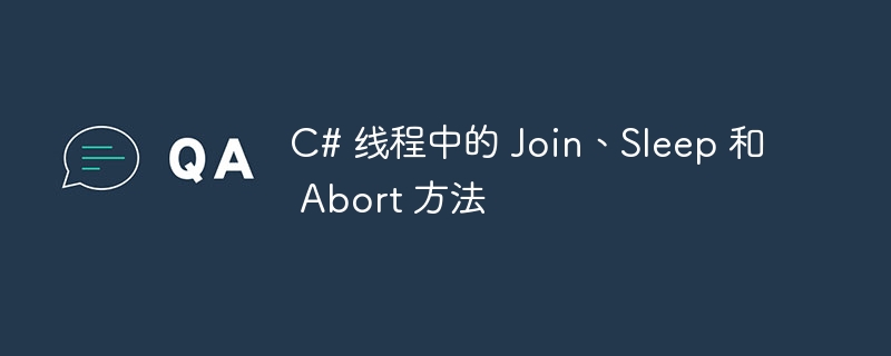 C# 线程中的 Join、Sleep 和 Abort 方法