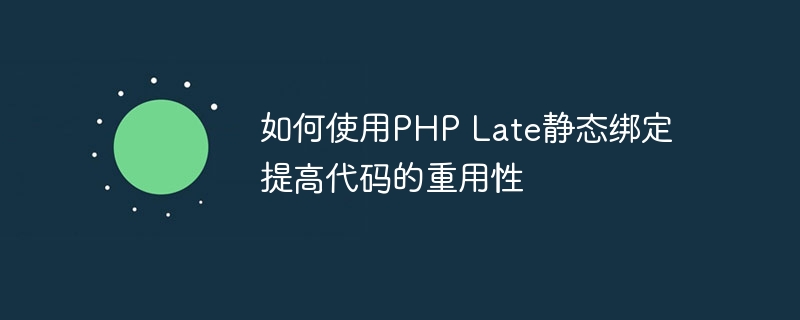 如何使用PHP Late静态绑定提高代码的重用性
