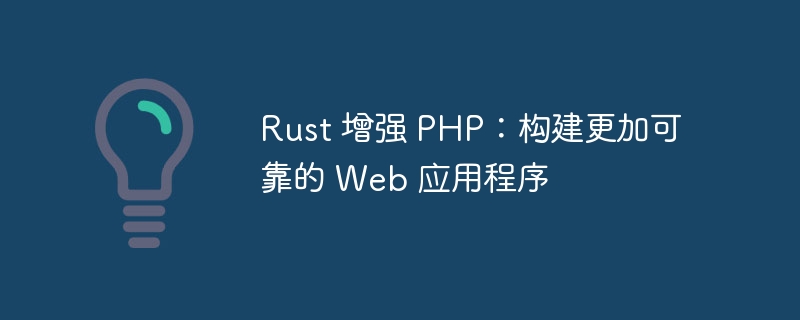 Rust 增强 PHP：构建更加可靠的 Web 应用程序