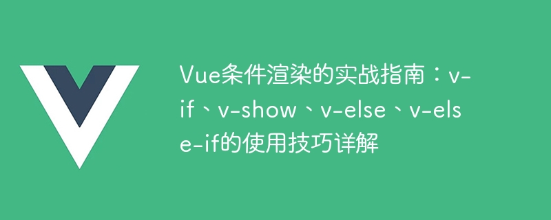 Guide pratique du rendu conditionnel Vue : explication détaillée des techniques dutilisation de v-if, v-show, v-else, v-else-if