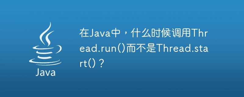 在Java中，什么时候调用Thread.run()而不是Thread.start()？