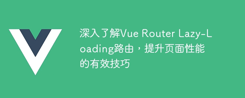 深入了解Vue Router Lazy-Loading路由，提升页面性能的有效技巧