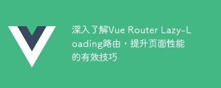 深入了解Vue Router Lazy-Loading路由,提升页面性能的有效技巧