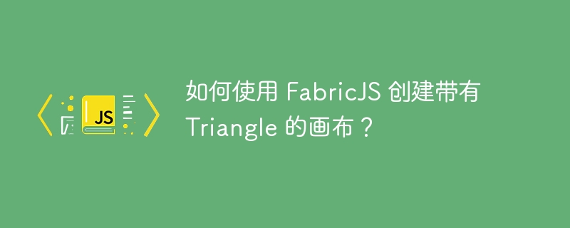 如何使用 FabricJS 创建带有 Triangle 的画布？