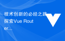 技术创新的必经之路：探索Vue Router Lazy-Loading路由对页面性能的改进
