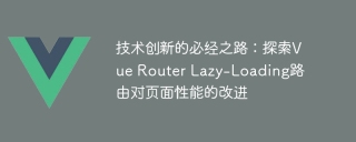 技术创新的必经之路:探索Vue Router Lazy-Loading路由对页面性能的改进