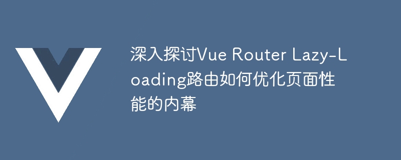 深入探讨Vue Router Lazy-Loading路由如何优化页面性能的内幕