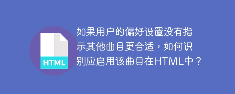 如果用户的偏好设置没有指示其他曲目更合适，如何识别应启用该曲目在HTML中？