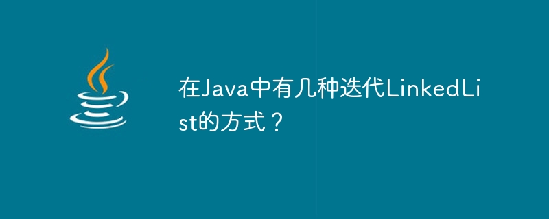 Wie viele Möglichkeiten gibt es, eine LinkedList in Java zu durchlaufen?