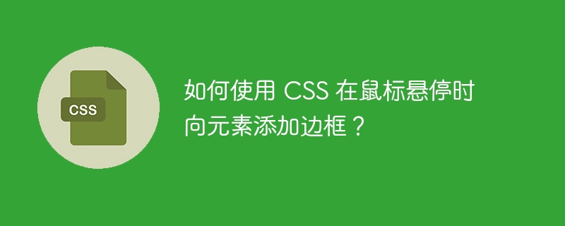 如何使用 CSS 在鼠标悬停时向元素添加边框？