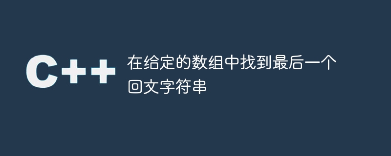 指定された配列内の最後の回文文字列を検索します