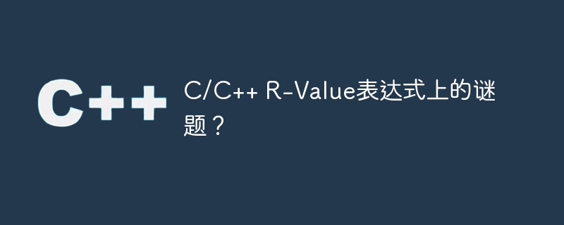 C/C++ R-Value表达式上的谜题？