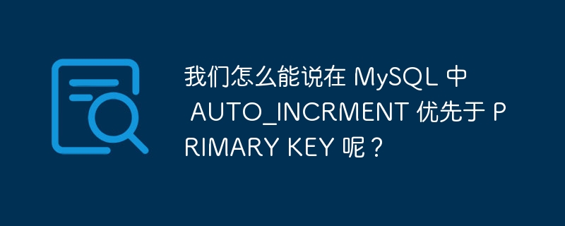 我们怎么能说在 MySQL 中 AUTO_INCRMENT 优先于 PRIMARY KEY 呢？