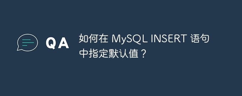 如何在 MySQL INSERT 语句中指定默认值？