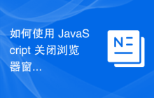如何使用 JavaScript 关闭浏览器窗口中的当前选项卡？