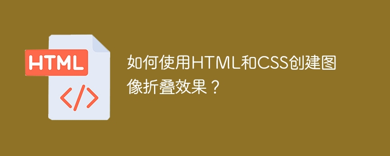 HTML과 CSS를 사용하여 이미지 접기 효과를 만드는 방법은 무엇입니까?