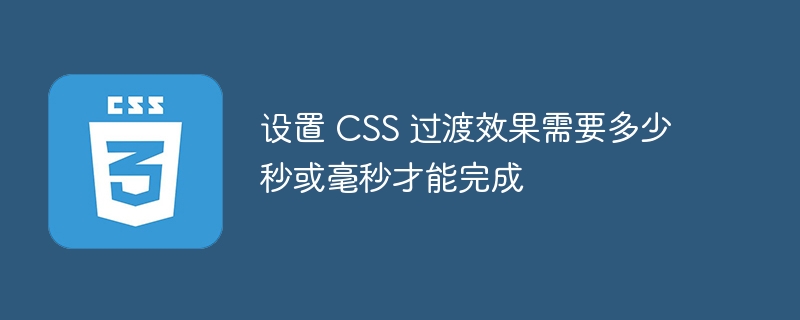 设置 CSS 过渡效果需要多少秒或毫秒才能完成