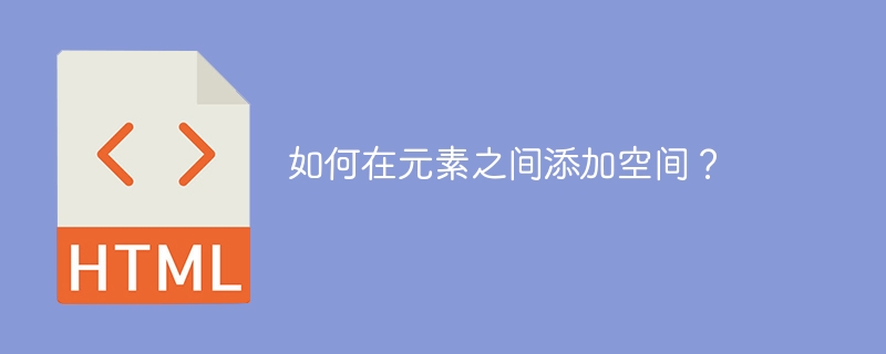 요소 사이에 공간을 추가하는 방법은 무엇입니까?