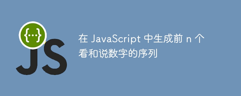 在 JavaScript 中生成前 n 个看和说数字的序列