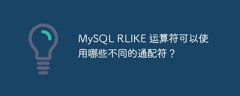 MySQL RLIKE 运算符可以使用哪些不同的通配符？