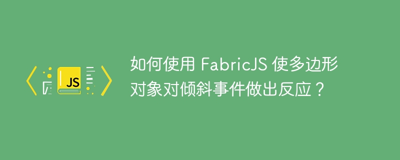 如何使用 FabricJS 使多边形对象对倾斜事件做出反应？