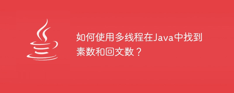 如何使用多執行緒在Java中找到質數和回文數？