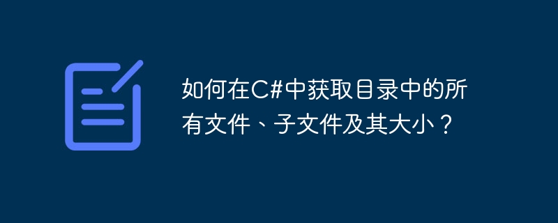 C#의 디렉터리에 있는 모든 파일, 하위 파일 및 해당 크기를 얻는 방법은 무엇입니까?