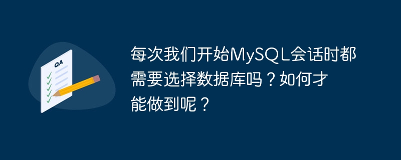 每次我们开始MySQL会话时都需要选择数据库吗？如何才能做到呢？